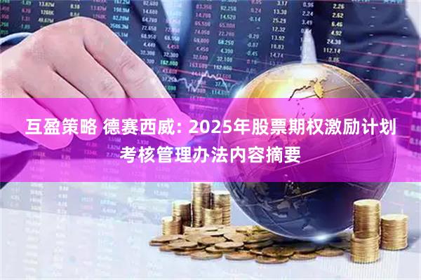 互盈策略 德赛西威: 2025年股票期权激励计划考核管理办法内容摘要