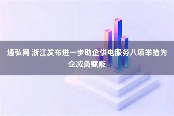 通弘网 浙江发布进一步助企供电服务八项举措为企减负赋能