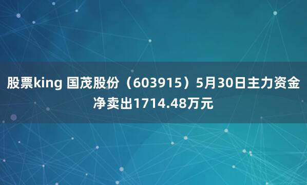 股票king 国茂股份（603915）5月30日主力资金净卖出1714.48万元