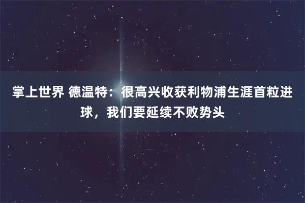 掌上世界 德温特：很高兴收获利物浦生涯首粒进球，我们要延续不败势头
