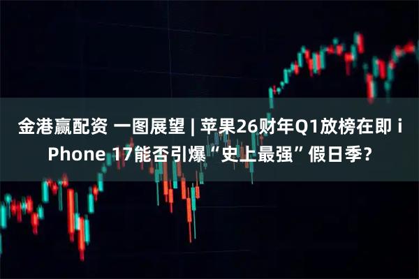 金港赢配资 一图展望 | 苹果26财年Q1放榜在即 iPhone 17能否引爆“史上最强”假日季？