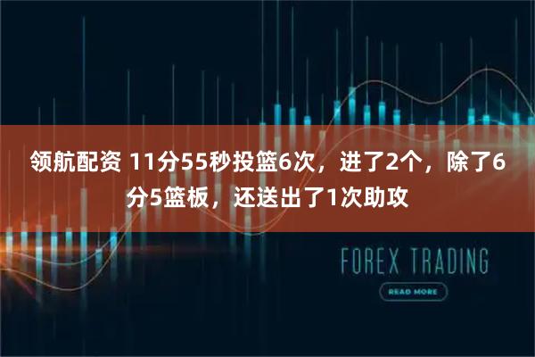 领航配资 11分55秒投篮6次,进了2个,除了6分5篮板,还送出了1次助攻