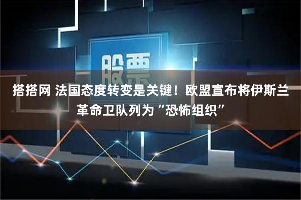 搭搭网 法国态度转变是关键!欧盟宣布将伊斯兰革命卫队列为“恐怖组织”