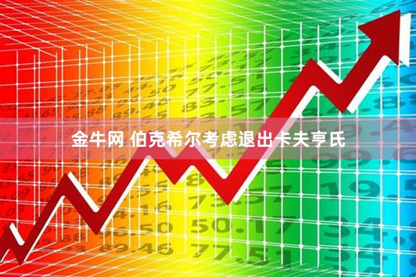 金牛网 伯克希尔考虑退出卡夫亨氏