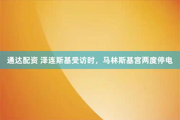 通达配资 泽连斯基受访时，马林斯基宫两度停电