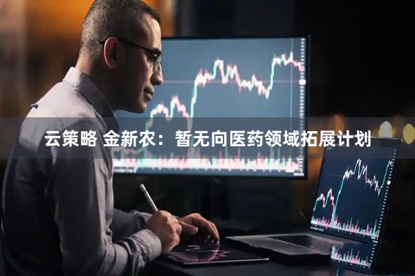 云策略 金新农：暂无向医药领域拓展计划