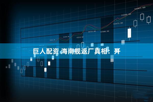 巨人配资 海南舰返厂真相：歼
