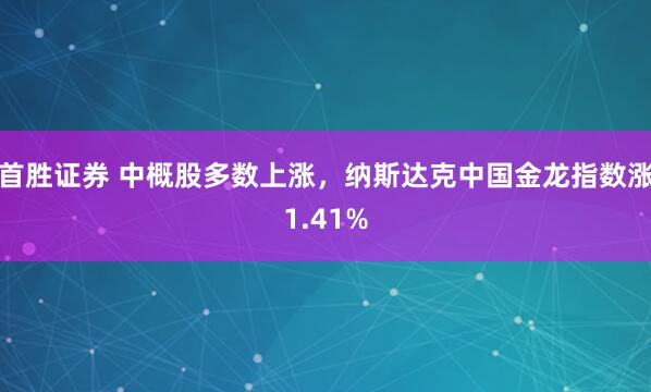 首胜证券 中概股多数上涨，纳斯达克中国金龙指数涨1.41%